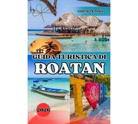 GUIDA TURISTICA DI ROATAN 2026: Consigli da esperti, avventure subacquee e tesori nascosti del paradiso caraibico dell'Honduras