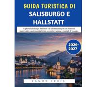 Guida Turistica Di Salisburgo E Hallstatt 2026-2027: Esplora Salisburgo, Hallstatt e il Salzkammergut con itinerari panoramici, gastronomia locale, avventure alpine e consigli di viaggio.