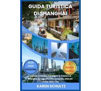 GUIDA TURISTICA DI SHANGHAI 2025/2026: Esplora il passato, il presente e il futuro di Shanghai, la tua porta d'accesso alla città più vivace della Cina