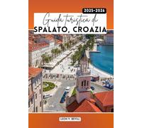 Guida turistica di Spalato, Croazia 2025-2026: Hvar, Trogir, Krka e Brač: itinerari completi, attrazioni principali, gemme nascoste sulla costa dalmata, spiagge, cibo, cultura e consigli utili