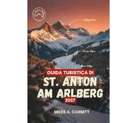 GUIDA TURISTICA DI ST. ANTON AM ARLBERG 2027: Tutto ciò che serve per sciare d’inverno e fare escursioni estive sul leggendario Arlberg in Austria