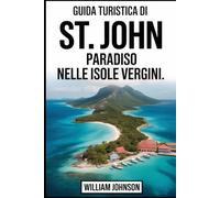 Guida turistica di St. John: Paradiso nelle Isole Vergini: Viaggia attraverso il sentiero per lo snorkeling subacqueo di Trunk Bay, le spiagge e il ... Maho Bay, i petroglifi del Reef Bay Trail...