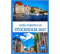 GUIDA TURISTICA DI STOCCOLMA 2027: Esplora la capitale svedese attraverso le sue strade storiche, la cultura scandinava, la gastronomia locale, le avventure sulle isole e esperienze indimenticabili.