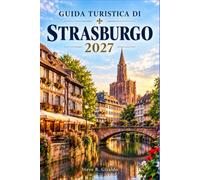 GUIDA TURISTICA DI STRASBURGO 2027: Esplora i centri storici dell'Alsazia, i mercatini di Natale, le gite in barca sui canali e le escursioni giornaliere lungo la Strada del Vino