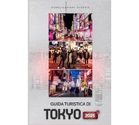 GUIDA TURISTICA DI TOKYO 2025: "Esplora Tokyo con sicurezza: una guida per viaggiatori intelligenti su cibo, cultura, gite di un giorno e luoghi imperdibili"