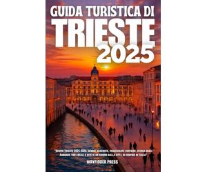 GUIDA TURISTICA DI TRIESTE 2025: Scopri Trieste 2025-2026: gemme nascoste, passeggiate costiere, storia degli Asburgo, cibi locali e gite di un giorno dalla città di confine in Italia