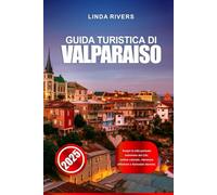 GUIDA TURISTICA DI VALPARAISO 2025: Scopri la città portuale bohémien del Cile: colline colorate, vibrazioni artistiche e funicolari storiche.