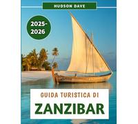 Guida Turistica Di Zanzibar 2025-2026: Il tuo compagno essenziale per esplorare le spiagge, la cultura e l'avventura di Zanzibar