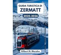 GUIDA TURISTICA DI ZERMATT 2025/2026: Avventure alpine, cultura e bellezza senza tempo nel cuore della Svizzera