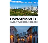 GUIDA TURISTICA DIPANAMA CITY 2026: Esplora il cuore di Panama: scopri tesori nascosti, attrazioni principali e consigli utili per una vacanza perfetta nel 2026