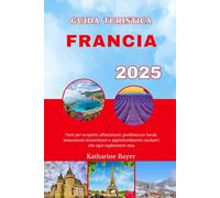 GUIDA TURISTICA FRANCIA 2025: Parti per scoperte affascinanti, prelibatezze locali, monumenti straordinari e approfondimenti esclusivi che ogni esploratore ama