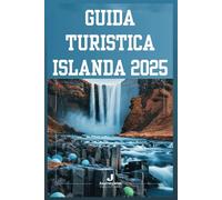 GUIDA TURISTICA ISLANDA 2025: Alla scoperta della Terra del Fuoco e del Ghiaccio: il tuo progetto di avventura definitivo