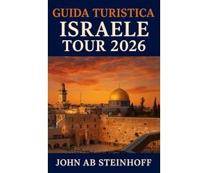 GUIDA TURISTICA ISRAELE TOUR 2026: Israele è una terra di antiche meraviglie e di moderna vivacità, Dalle vie sacre di Gerusalemme alla vivace costa ... storia, fede e avventura moderna di Israele