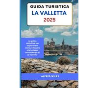GUIDA TURISTICA LA VALLETTA 2025: La guida definitiva per esplorare la storia, il fascino e la bellezza senza tempo di La Valletta
