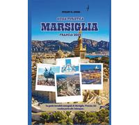 GUIDA TURISTICA MARSIGLIA FRANCIA 2025: La guida tascabile essenziale di Marsiglia, Francia; dal vecchio porto alle Calanques.