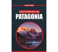 Guida Turistica Patagonia 2026: Alla scoperta di ghiacciai, sentieri, fauna selvatica, cultura e avventure nel sud del Cile e dell'Argentina