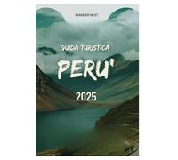 GUIDA TURISTICA PERU' 2025: Parti per un'avventura tra antiche rovine, culture vibranti e meraviglie naturali