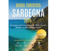 GUIDA TURISTICA SARDEGNA 2026 (A COLORI): Da Cagliari alla Costa Smeralda: 2026 itinerari, spiagge, nuraghi e strade costiere