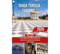 GUIDA TURISTICA TOSCANA 2026: Esplora paesaggi senza tempo, tesori nascosti, fughe costiere e avventure indimenticabili nel cuore dell'Italia