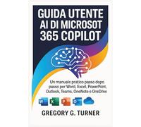 Guida utente AI di Microsoft 365 Copilot: Un manuale pratico passo dopo passo per Word, Excel, PowerPoint, Outlook, Teams, OneNote e OneDrive