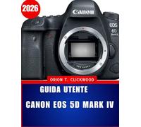 Guida utente Canon EOS 5D Mark IV 2026: Manuale completo passo dopo passo per principianti e esperti: come padroneggiare la configurazione, la messa a ... un flusso di lavoro fotografico senza sforzo