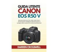 Guida utente Canon EOS R50 V: Manuale pratico per foto nitide, video fluidi e funzionamento intelligente della fotocamera a sostegno della creazione di contenuti professionali