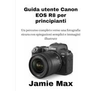 Guida utente Canon EOS R8 per principianti: Un percorso completo verso una fotografia sicura con spiegazioni semplici e immagini illustrate