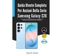 Guida Utente Completa Per Anziani Della Serie Samsung Galaxy S26: Un Manuale Di Istruzioni Passo Passo Per Configurare il Tuo Dispositivo In Meno Di 6 Ore Per L'uso Quotidiano