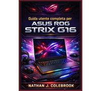 Guida utente completa per ASUS ROG Strix G16: Configurazione, ottimizzazione, prestazioni di gioco, suggerimenti per Armoury Crate, risoluzione dei ... per principianti e utenti esperti