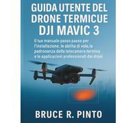 Guida utente del drone termico DJI Mavic 3: Il tuo manuale passo passo per l'installazione, le abilità di volo, la padronanza della telecamera termica e le applicazioni professionali dei droni
