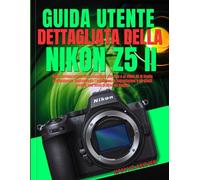 GUIDA UTENTE DETTAGLIATA DELLA NIKON Z5 II: Dalla configurazione per principianti alle foto e ai video 4K di livello professionale: padroneggia ... scatti creativi con testo pratico ed esempi