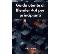 Guida utente di Blender 4.4 per principianti: Modellazione, animazione e rendering 3D passo dopo passo semplificati
