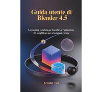 Guida utente di Blender 4.5: La roadmap completa per la grafica e l'animaz...