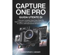 Guida Utente Di Capture One Pro: Il Manuale Completo Passo Dopo Passo Per Padroneggiare L'editing RAW Professionale E Il Flusso Di Lavoro, Dall'importazione All'esportazione