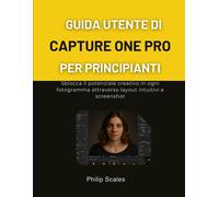 GUIDA UTENTE DI CAPTURE ONE PRO PER PRINCIPIANTI: Sblocca il potenziale cr...