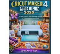 GUIDA UTENTE DI CRICUT MAKER 4 2026: Tecniche, consigli pratici e progetti creativi per il lavoro manuale quotidiano
