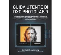 Guida utente di DxO PhotoLab 9: Un manuale passo passo per padroneggiare il fotoritocco, la riduzione del rumore DeepPRIME, la correzione del colore e i miglioramenti creativi