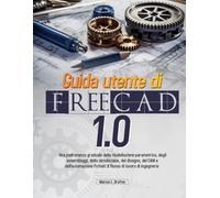 Guida utente di FreeCAD 1.0: Una padronanza graduale della modellazione parametrica, degli assemblaggi, della simulazione, del disegno, del CAM e ... il flusso di lavoro di ingegneria completo