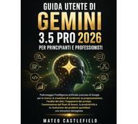 GUIDA UTENTE DI GEMINI 3.5 PRO FLASH 2026 PER PRINCIPIANTI E PROFESSIONISTI: Padroneggia l'intelligenza artificiale avanzata di Google per la ricerca, ... dati, l'ingegneria dei prompt, l'automazion