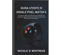 Guida Utente di Google Pixel Watch 4: Un manuale completo passo dopo passo per massimizzare la produttività, migliorare il benessere e rimanere connessi senza interruzioni per tutta la giornata