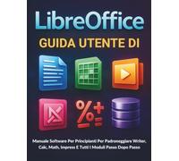 Guida Utente Di LibreOffice: Manuale Software Per Principianti Per Padroneggiare Writer, Calc, Math, Impress E Tutti I Moduli Passo Dopo Passo