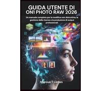 GUIDA UTENTE DI ON1 PHOTO RAW 2026: Un manuale completo per la modifica non distruttiva, la gestione delle risorse e la produzione di output professionali