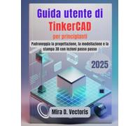 Guida utente di TinkerCAD per principianti: Padroneggia la progettazione, la modellazione e la stampa 3D con lezioni passo passo