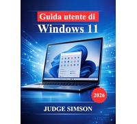 Guida utente di Windows 11: Un manuale passo passo per la configurazione, la navigazione, la sicurezza, la risoluzione dei problemi e l'utilizzo quotidiano