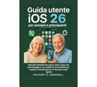 Guida utente iOS 26 per anziani e principianti: Manuale semplificato passo dopo passo per padroneggiare con facilità le funzionalità essenziali, le impostazioni e le funzioni intelligenti.