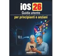 Guida utente iOS 26 per principianti e anziani: Un manuale dettagliato per utilizzare il tuo iPhone in modo efficiente, scoprire le impostazioni ... e rimanere sicuro nel mondo digitale di oggi