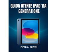 GUIDA UTENTE IPAD 11A GENERAZIONE: Il manuale completo passo dopo passo per principianti e senior per padroneggiare iPadOS 18, le funzionalità nascoste e le attività quotidiane con sicurezza