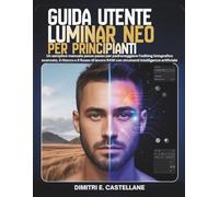 Guida utente Luminar Neo per principianti: Un semplice manuale passo passo per padroneggiare l'editing fotografico avanzato, il ritocco e il flusso di lavoro RAW con strumenti intelligenza artificiale