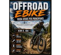GUIDA UTENTE PER BICICLETTE FUORISTRADA PER PRINCIPIANTI: Impara le competenze essenziali per la guida, la manutenzione e le prestazioni sui sentieri