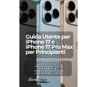 Guida Utente per iPhone 17 e iPhone 17 Pro Max per Principianti (Italian Edition): Suggerimenti Semplificati, Funzionalità e Segreti di Configurazione (Edizione 2025)